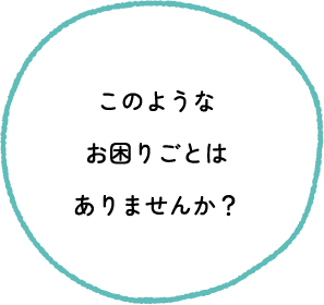 このようなお困りごとはありませんか？